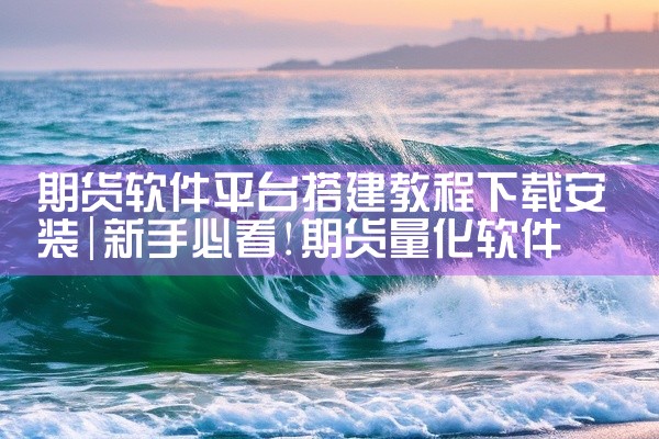 期货软件平台搭建教程下载安装
