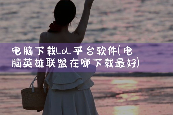 电脑下载lol平台软件
