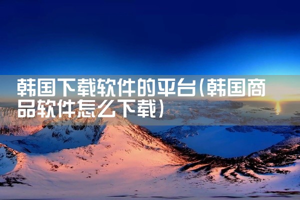 韩国下载软件的平台